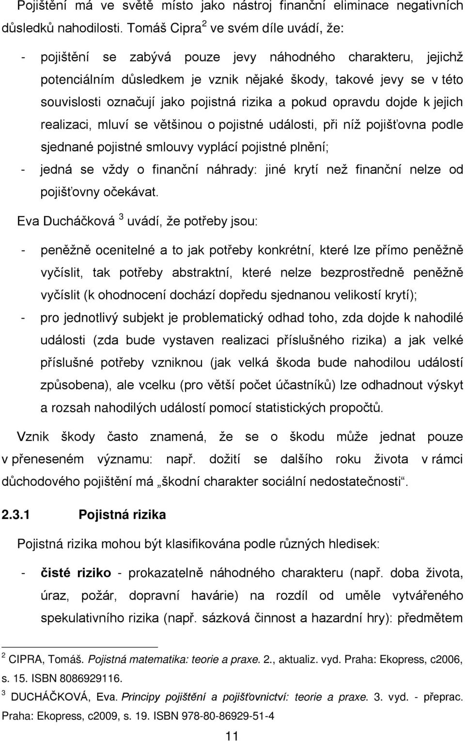 pojistná rizika a pokud opravdu dojde k jejich realizaci, mluví se většinou o pojistné události, při níž pojišťovna podle sjednané pojistné smlouvy vyplácí pojistné plnění; - jedná se vždy o finanční