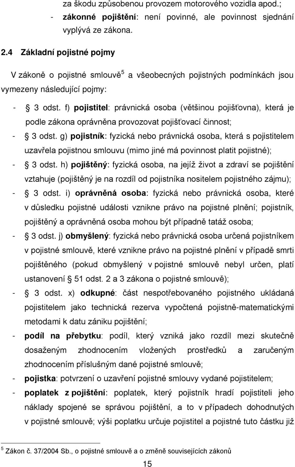 f) pojistitel: právnická osoba (většinou pojišťovna), která je podle zákona oprávněna provozovat pojišťovací činnost; - 3 odst.