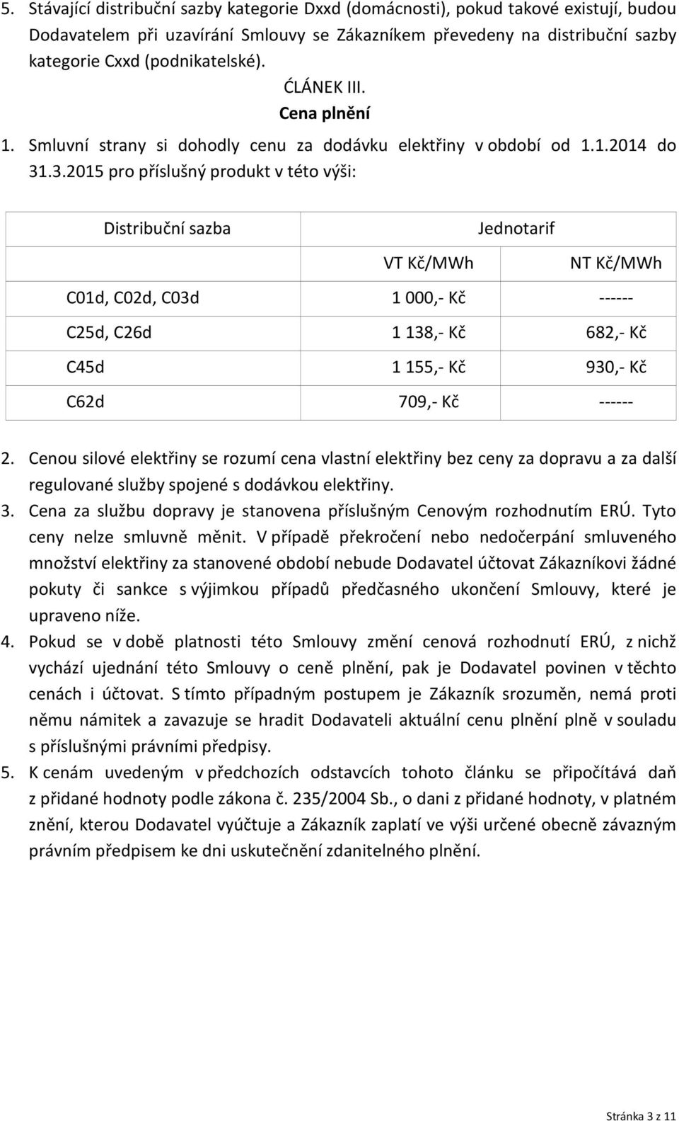 .3.2015 pro příslušný produkt v této výši: Distribuční sazba Jednotarif VT Kč/MWh NT Kč/MWh C01d, C02d, C03d 1 000,- Kč ------ C25d, C26d 1 138,- Kč 682,- Kč C45d 1 155,- Kč 930,- Kč C62d 709,- Kč