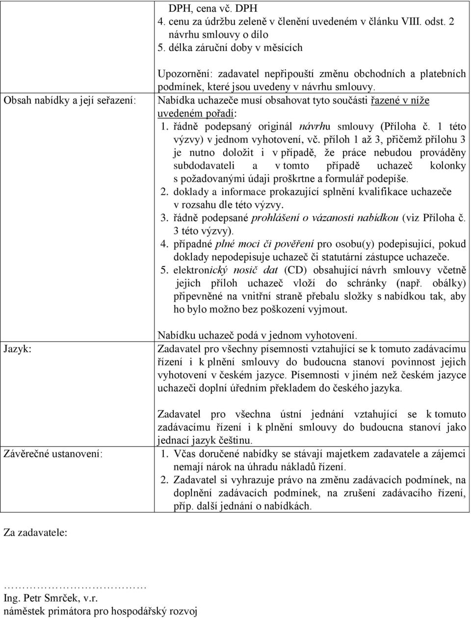 Nabídka uchazeče musí obsahovat tyto součásti řazené v níže uvedeném pořadí: 1. řádně podepsaný originál návrhu smlouvy (Příloha č. 1 této výzvy) v jednom vyhotovení, vč.