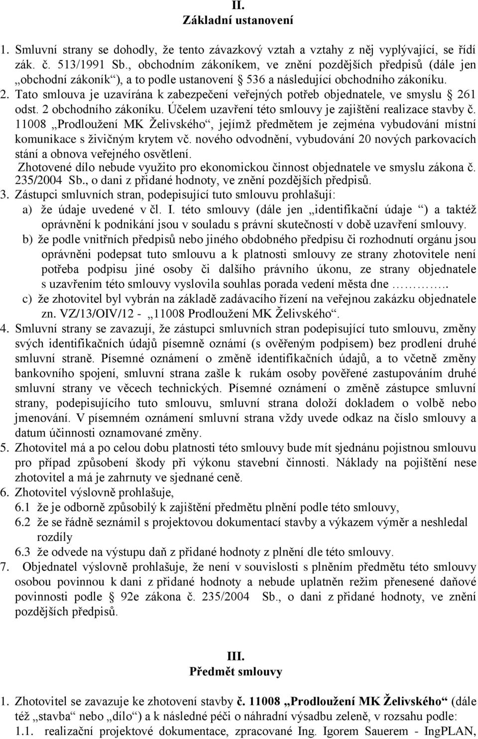 Tato smlouva je uzavírána k zabezpečení veřejných potřeb objednatele, ve smyslu 261 odst. 2 obchodního zákoníku. Účelem uzavření této smlouvy je zajištění realizace stavby č.