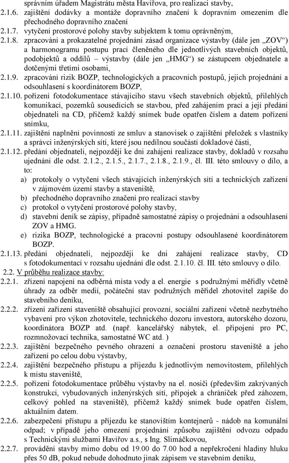 zpracování a prokazatelné projednání zásad organizace výstavby (dále jen ZOV ) a harmonogramu postupu prací členěného dle jednotlivých stavebních objektů, podobjektů a oddílů výstavby (dále jen HMG )