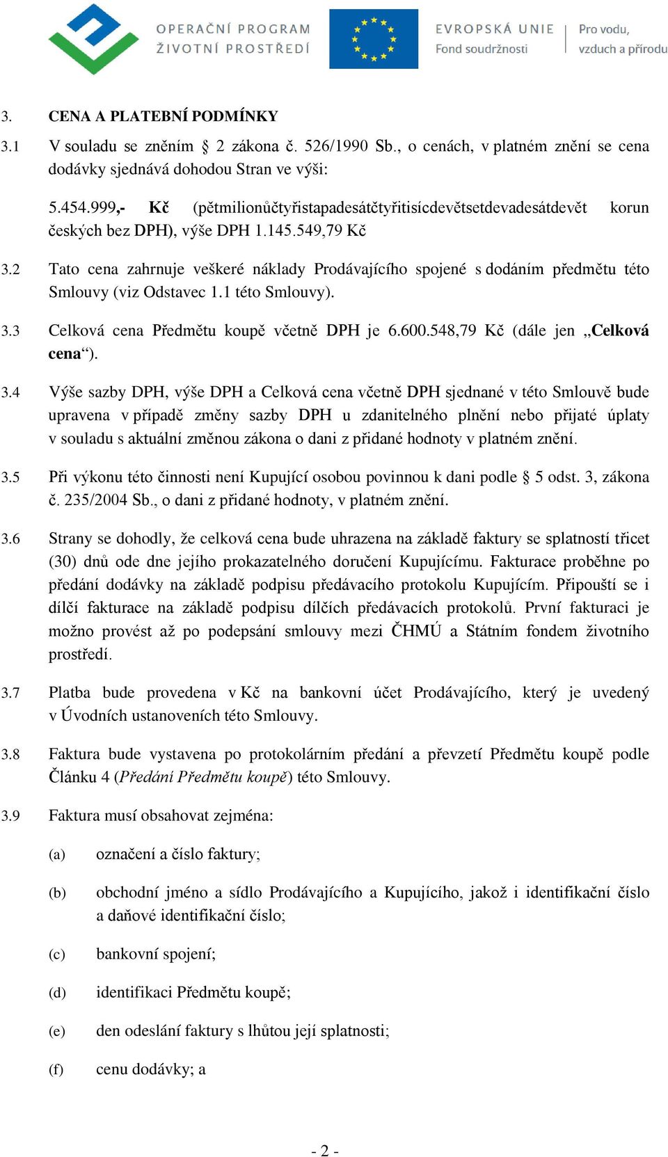 2 Tato cena zahrnuje veškeré náklady Prodávajícího spojené s dodáním předmětu této Smlouvy (viz Odstavec 1.1 této Smlouvy). 3.3 Celková cena Předmětu koupě včetně DPH je 6.600.