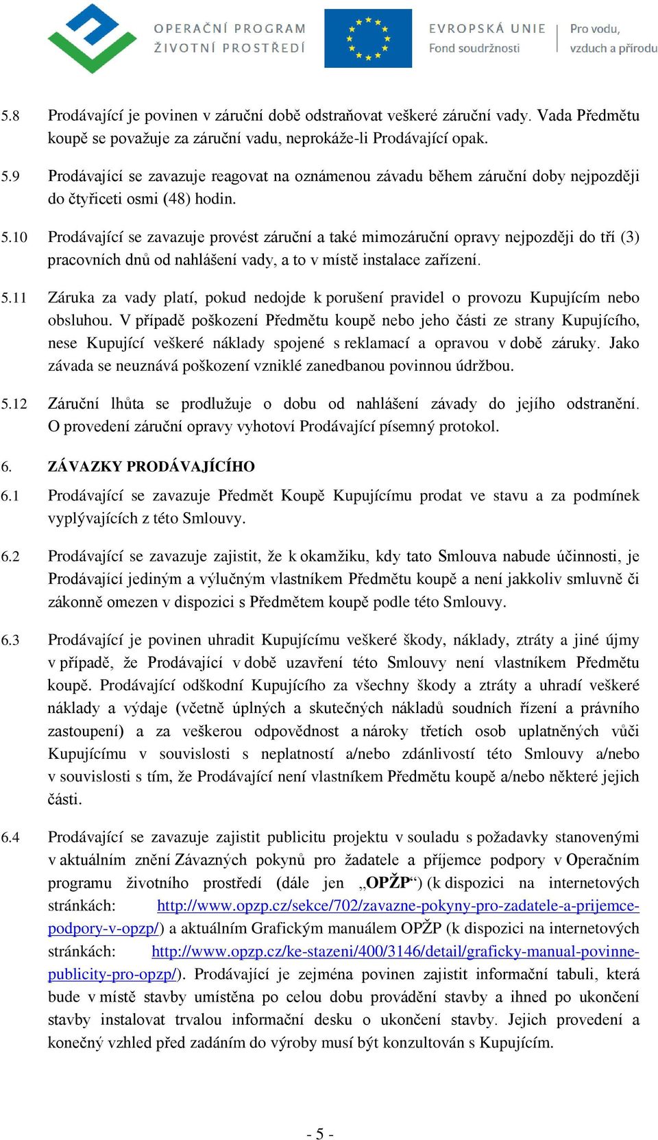 10 Prodávající se zavazuje provést záruční a také mimozáruční opravy nejpozději do tří (3) pracovních dnů od nahlášení vady, a to v místě instalace zařízení. 5.