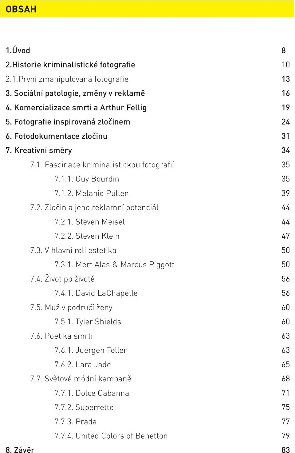 2.1. Steven Meisel 7.2.2. Steven Klein 7.3. V hlavní roli estetika 7.3.1. Mert Alas & Marcus Piggott 7.4. Život po životě 7.4.1. David LaChapelle 7.5. Muž v područí ženy 7.5.1. Tyler Shields 7.6.