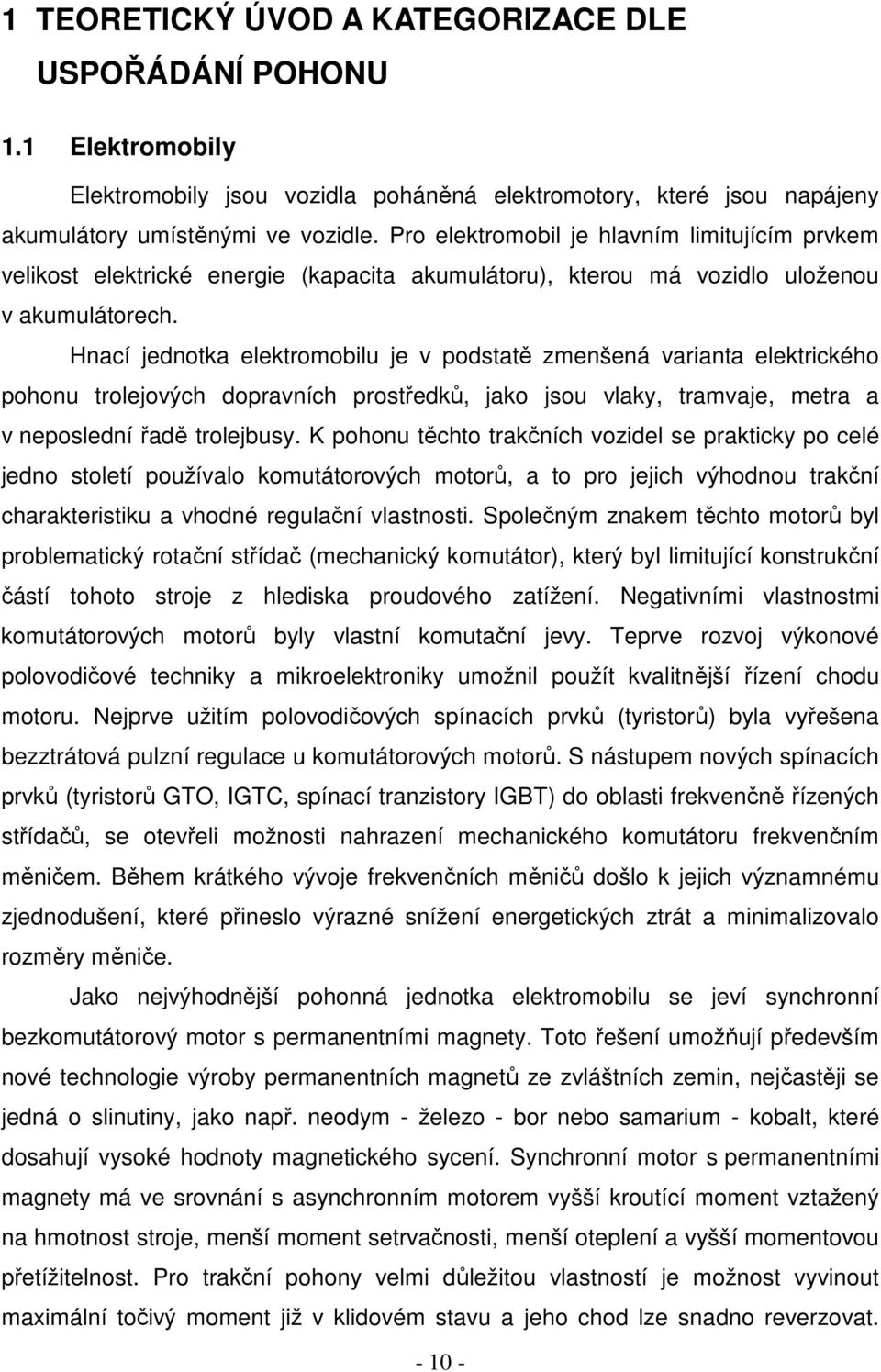 Hnací jednotka elektromobilu je v podstatě zmenšená varianta elektrického pohonu trolejových dopravních prostředků, jako jsou vlaky, tramvaje, metra a v neposlední řadě trolejbusy.