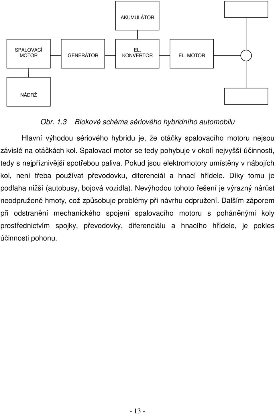 Spalovací motor se tedy pohybuje v okolí nejvyšší účinnosti, tedy s nejpříznivější spotřebou paliva.