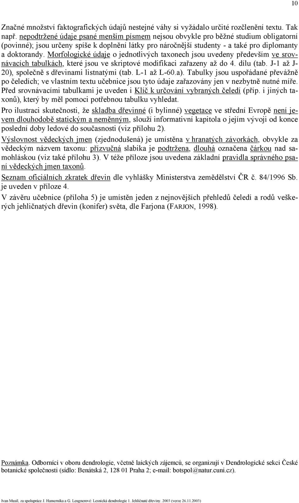 Morfologické údaje o jednotlivých taxonech jsou uvedeny především ve srovnávacích tabulkách, které jsou ve skriptové modifikaci zařazeny až do 4. dílu (tab.