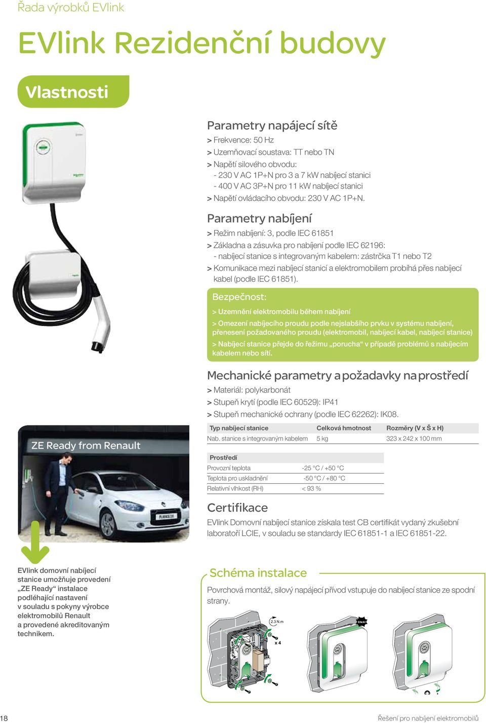 Parametry nabíjení > > Režim nabíjení: 3, podle IEC 61851 > > Základna a zásuvka pro nabíjení podle IEC 62196: - nabíjecí stanice s integrovaným kabelem: zástrčka T1 nebo T2 > > Komunikace mezi