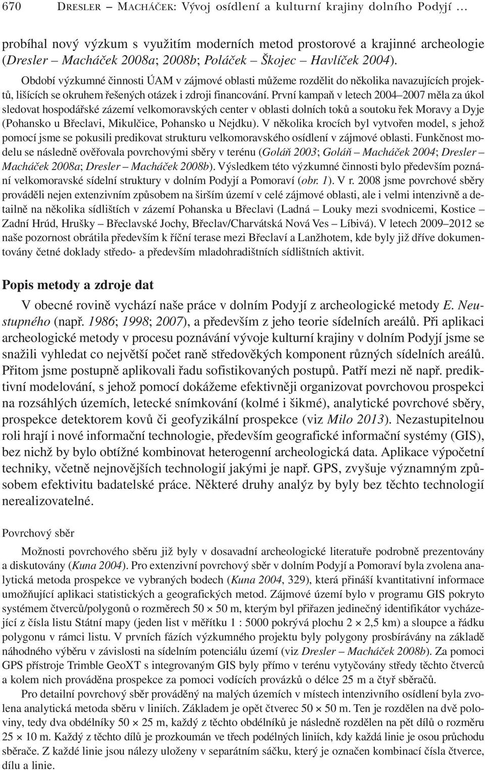 První kampaň v letech 2004 2007 měla za úkol sledovat hospodářské zázemí velkomoravských center v oblasti dolních toků a soutoku řek Moravy a Dyje (Pohansko u Břeclavi, Mikulčice, Pohansko u Nejdku).