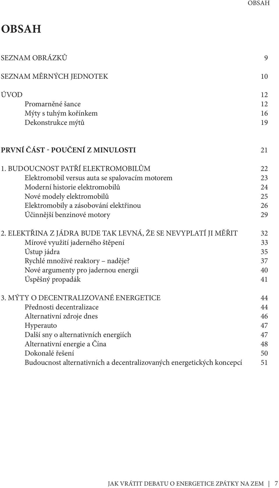 benzinové motory 29 2. ELEKTŘINA Z JÁDRA BUDE TAK LEVNÁ, ŽE SE NEVYPLATÍ JI MĚŘIT 32 Mírové využití jaderného štěpení 33 Ústup jádra 35 Rychlé množivé reaktory naděje?