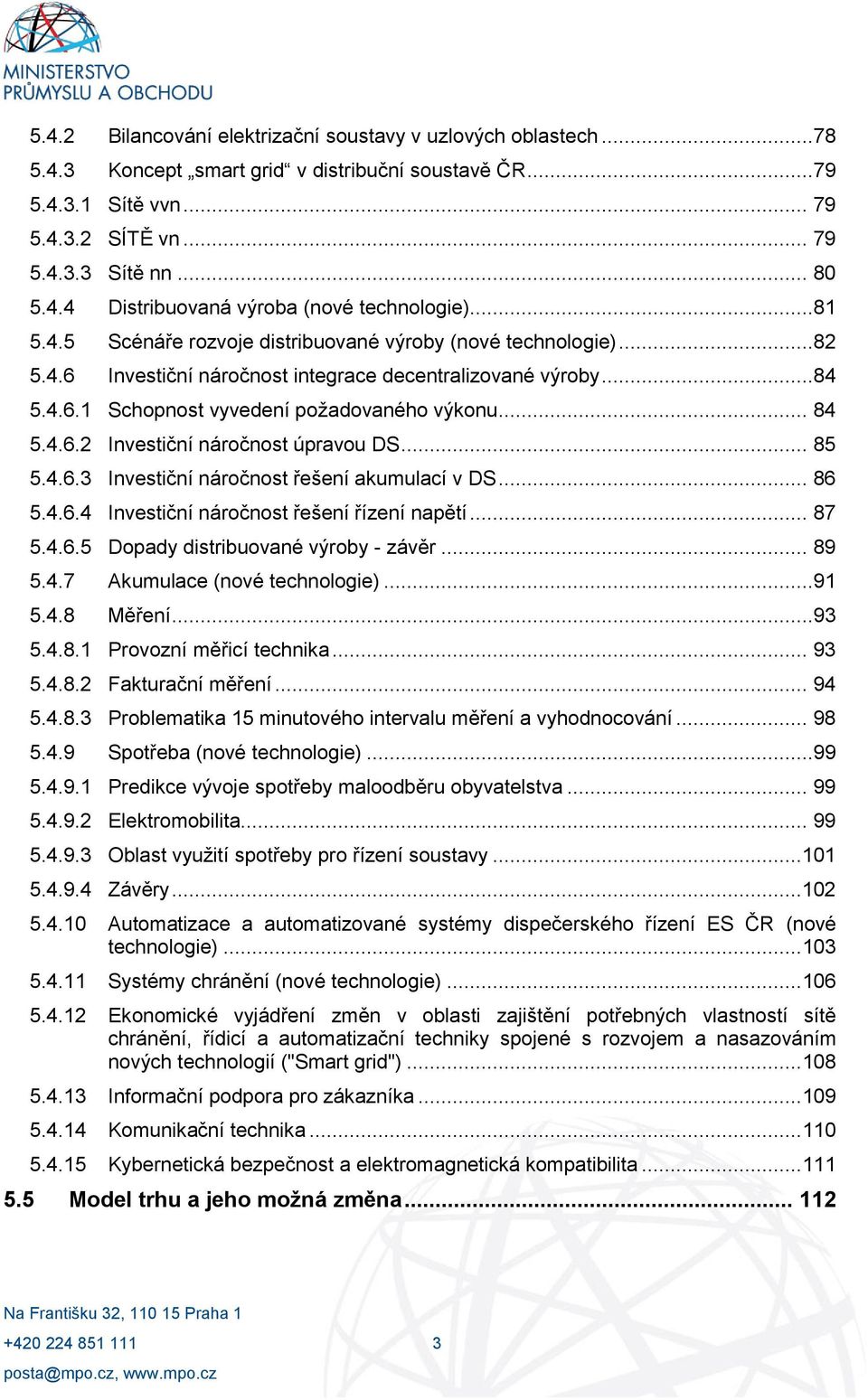 .. 85 5.4.6.3 Investiční náročnost řešení akumulací v DS... 86 5.4.6.4 Investiční náročnost řešení řízení napětí... 87 5.4.6.5 Dopady distribuované výroby - závěr... 89 5.4.7 Akumulace (nové technologie).