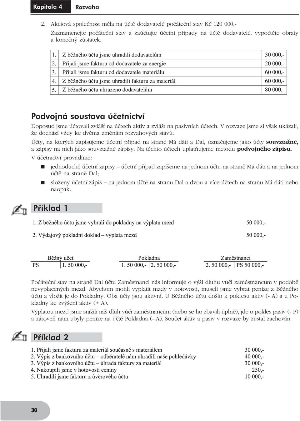 Z běžného účtu jsme uhradili dodavatelům Přijali jsme fakturu od dodavatele za energie Přijali jsme fakturu od dodavatele materiálu Z běžného účtu jsme uhradili fakturu za materiál Z běžného účtu