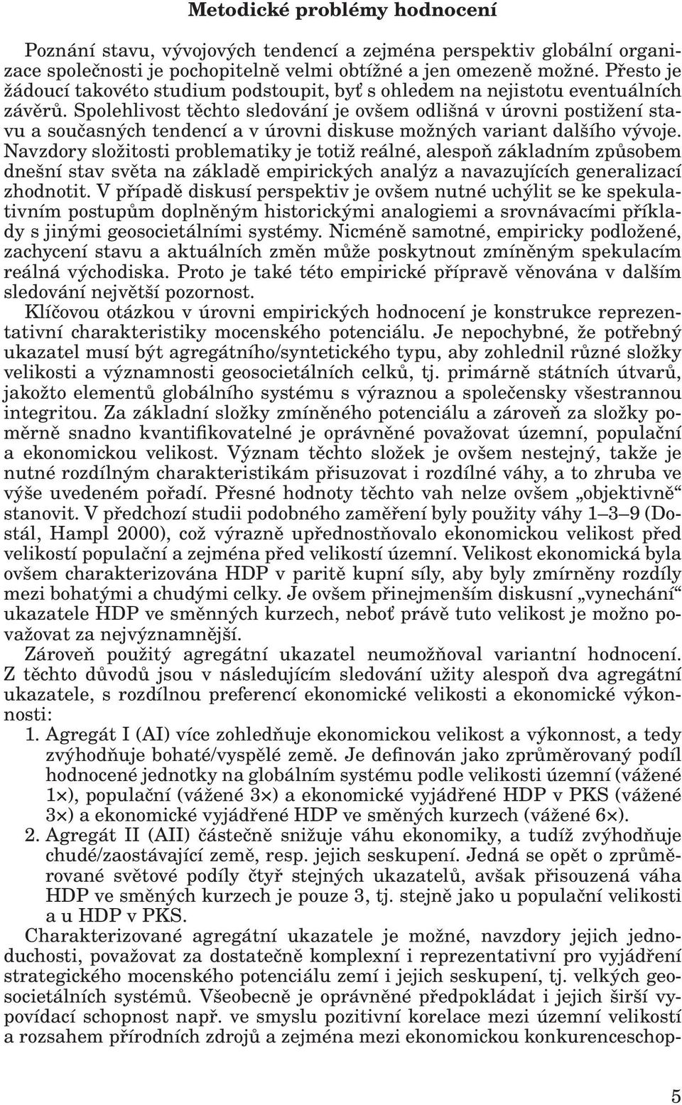 Spolehlivost těchto sledování je ovšem odlišná v úrovni postižení stavu a současných tendencí a v úrovni diskuse možných variant dalšího vývoje.