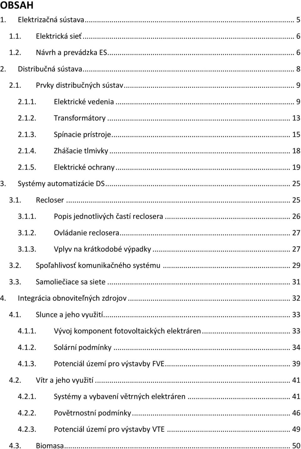 .. 26 3.1.2. Ovládanie reclosera... 27 3.1.3. Vplyv na krátkodobé výpadky... 27 3.2. Spoľahlivosť komunikačného systému... 29 3.3. Samoliečiace sa siete... 31 4. Integrácia obnoviteľných zdrojov.