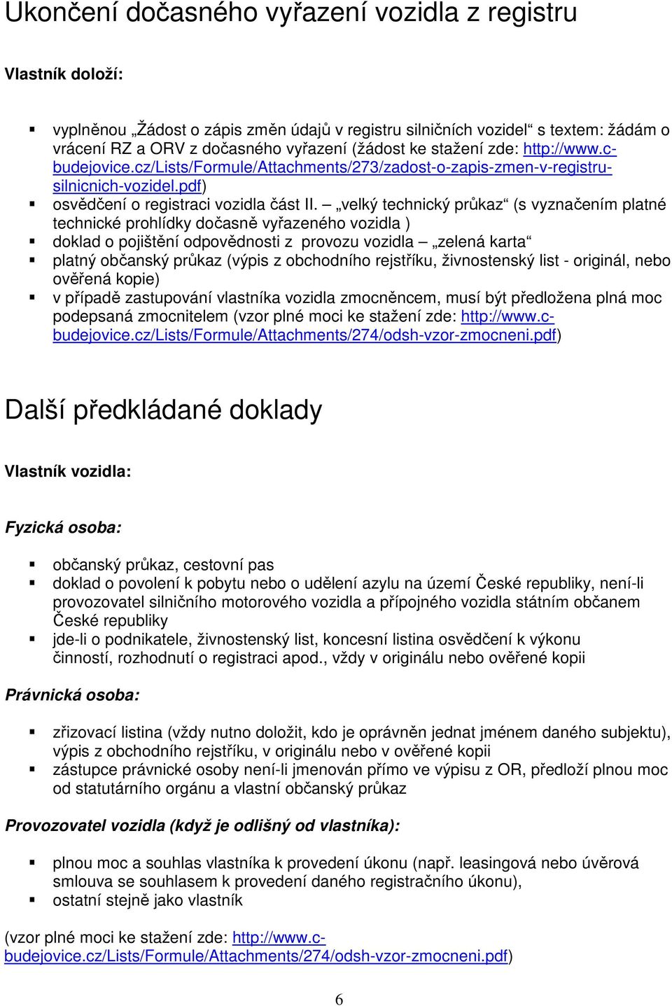 velký technický průkaz (s vyznačením platné technické prohlídky dočasně vyřazeného vozidla ) doklad o pojištění odpovědnosti z provozu vozidla zelená karta platný občanský průkaz (výpis z obchodního