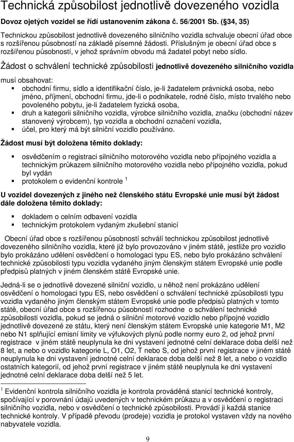 Příslušným je obecní úřad obce s rozšířenou působností, v jehož správním obvodu má žadatel pobyt nebo sídlo.