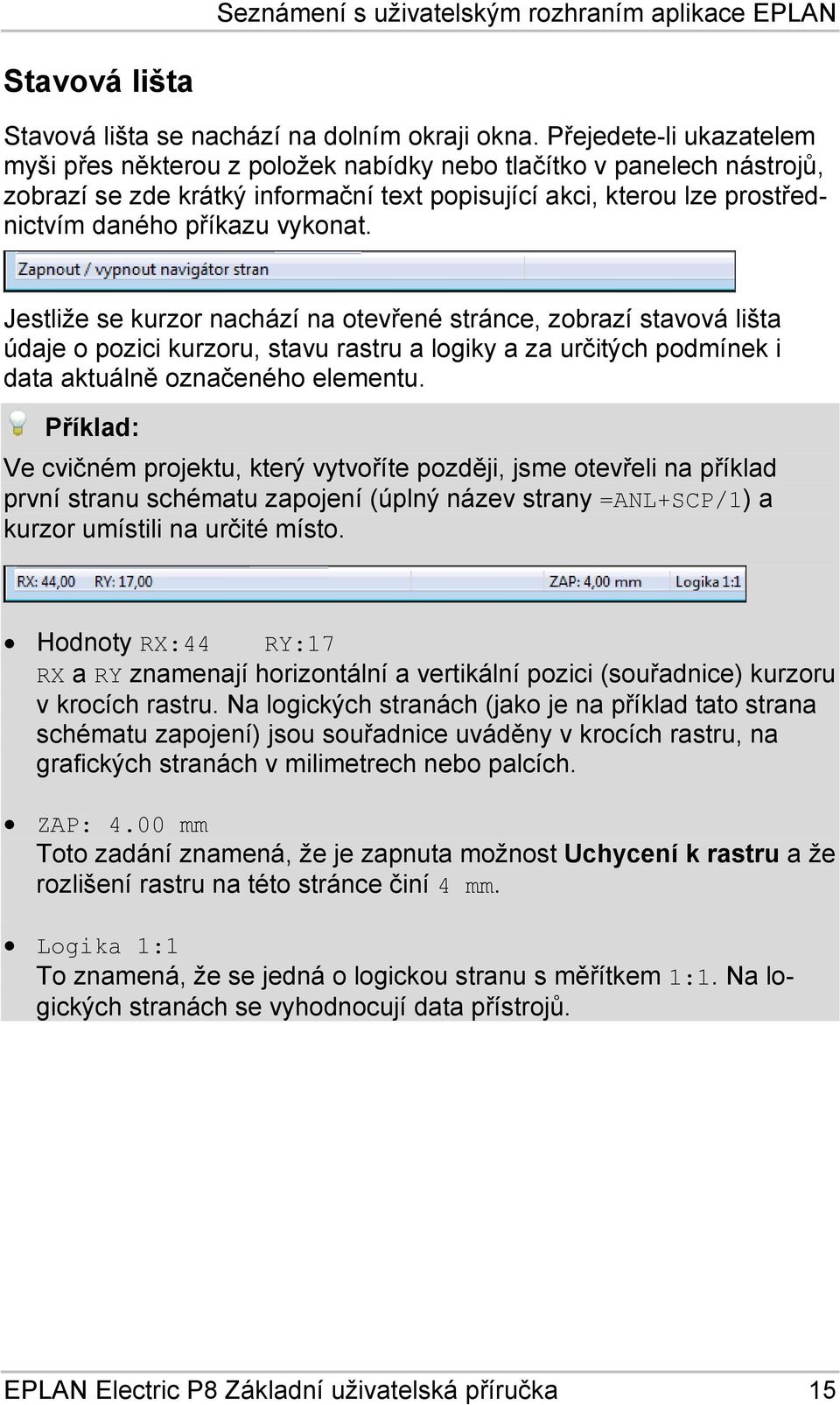 vykonat. Jestliže se kurzor nachází na otevřené stránce, zobrazí stavová lišta údaje o pozici kurzoru, stavu rastru a logiky a za určitých podmínek i data aktuálně označeného elementu.