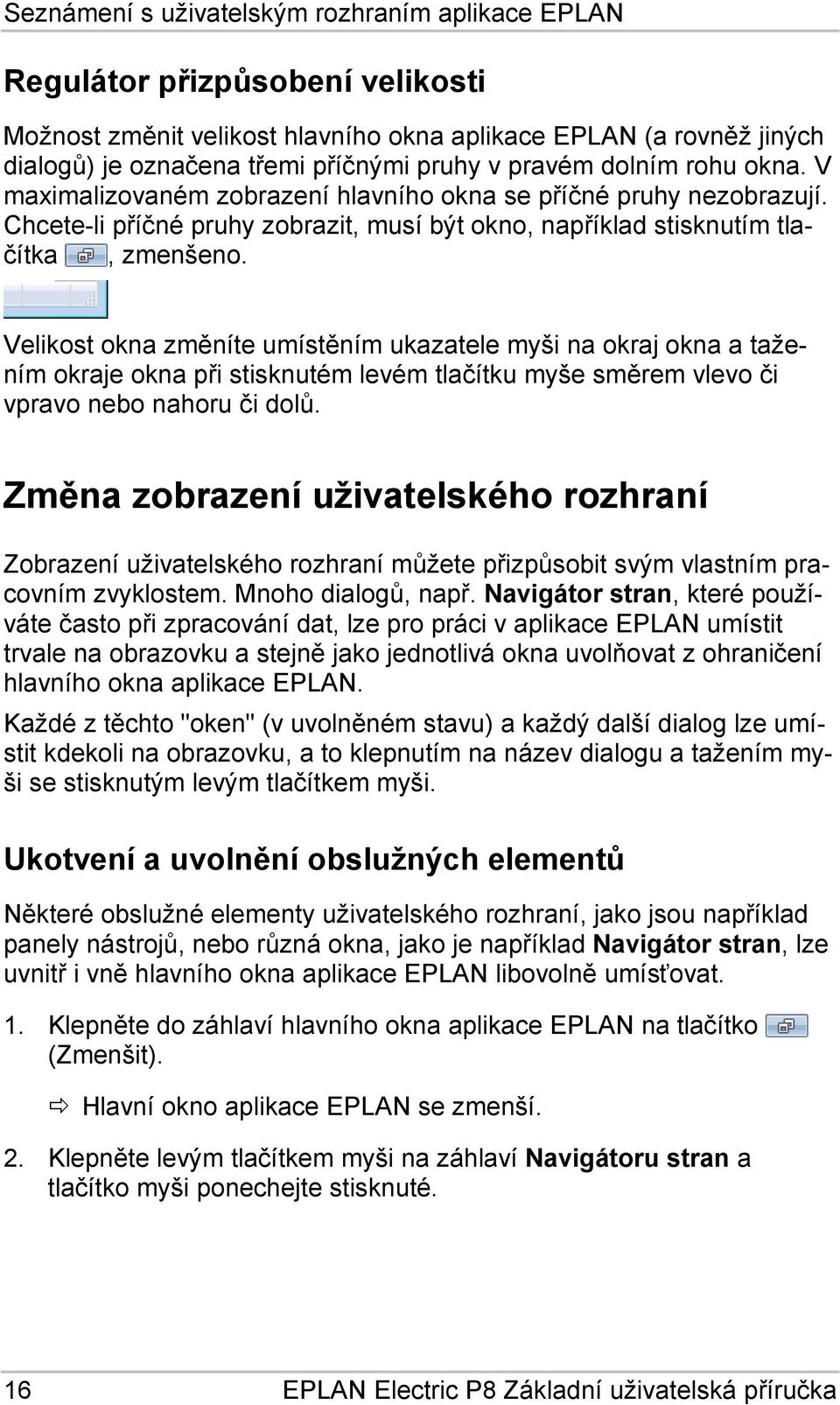 Velikost okna změníte umístěním ukazatele myši na okraj okna a tažením okraje okna při stisknutém levém tlačítku myše směrem vlevo či vpravo nebo nahoru či dolů.