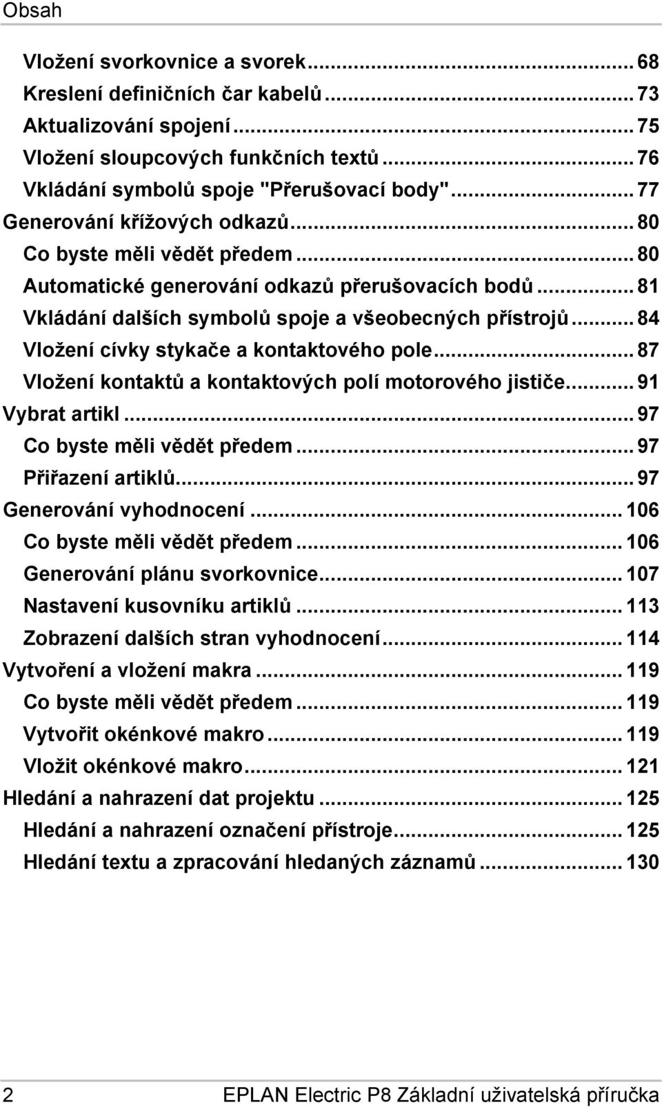 .. 84 Vložení cívky stykače a kontaktového pole... 87 Vložení kontaktů a kontaktových polí motorového jističe... 91 Vybrat artikl... 97 Co byste měli vědět předem... 97 Přiřazení artiklů.