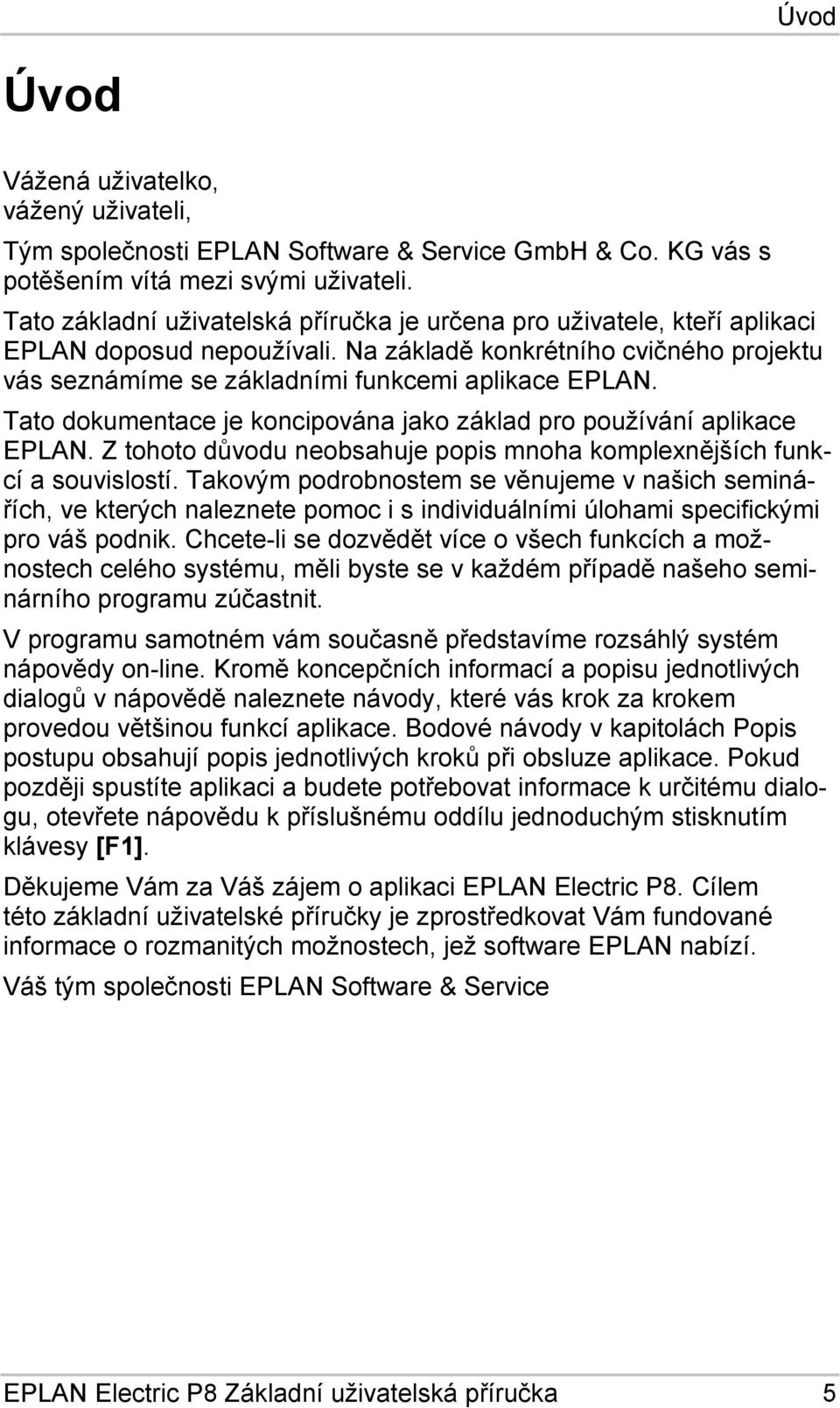 Tato dokumentace je koncipována jako základ pro používání aplikace EPLAN. Z tohoto důvodu neobsahuje popis mnoha komplexnějších funkcí a souvislostí.