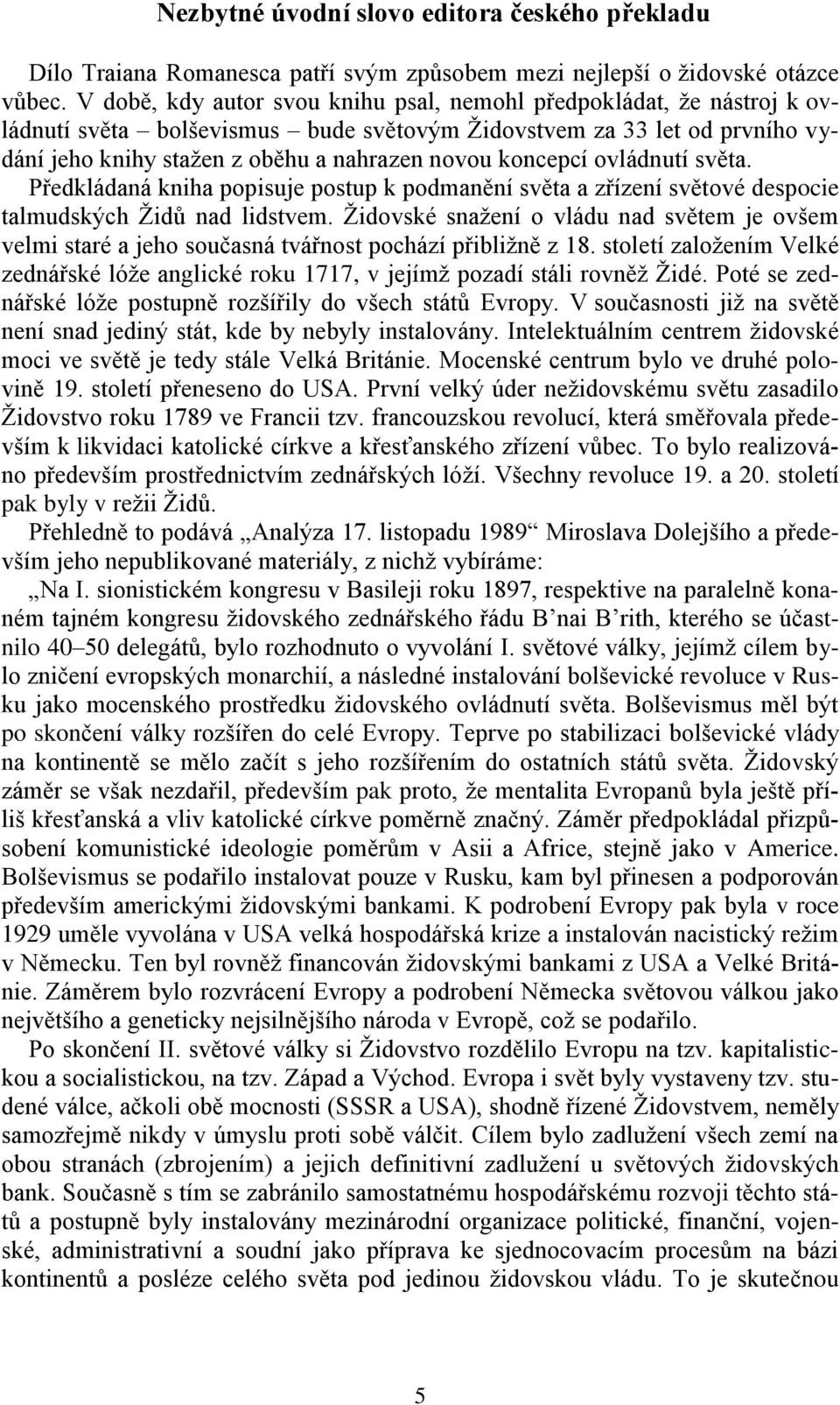 koncepcí ovládnutí světa. Předkládaná kniha popisuje postup k podmanění světa a zřízení světové despocie talmudských Židů nad lidstvem.