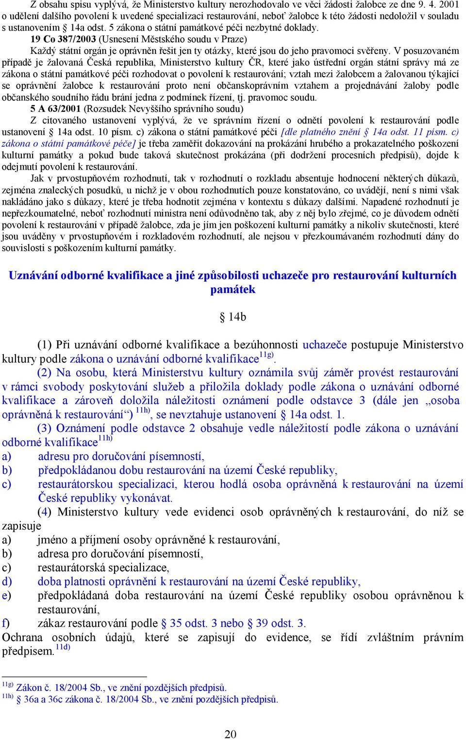 19 Co 387/2003 (Usnesení Městského soudu v Praze) Každý státní orgán je oprávněn řešit jen ty otázky, které jsou do jeho pravomoci svěřeny.