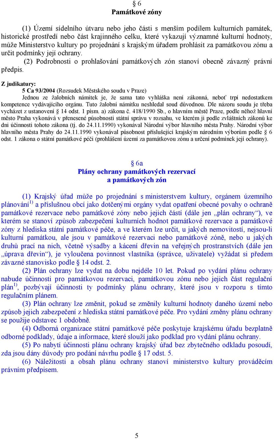 Z judikatury: 5 Ca 93/2004 (Rozsudek Městského soudu v Praze) Jednou ze žalobních námitek je, že sama tato vyhláška není zákonná, neboť trpí nedostatkem kompetence vydávajícího orgánu.