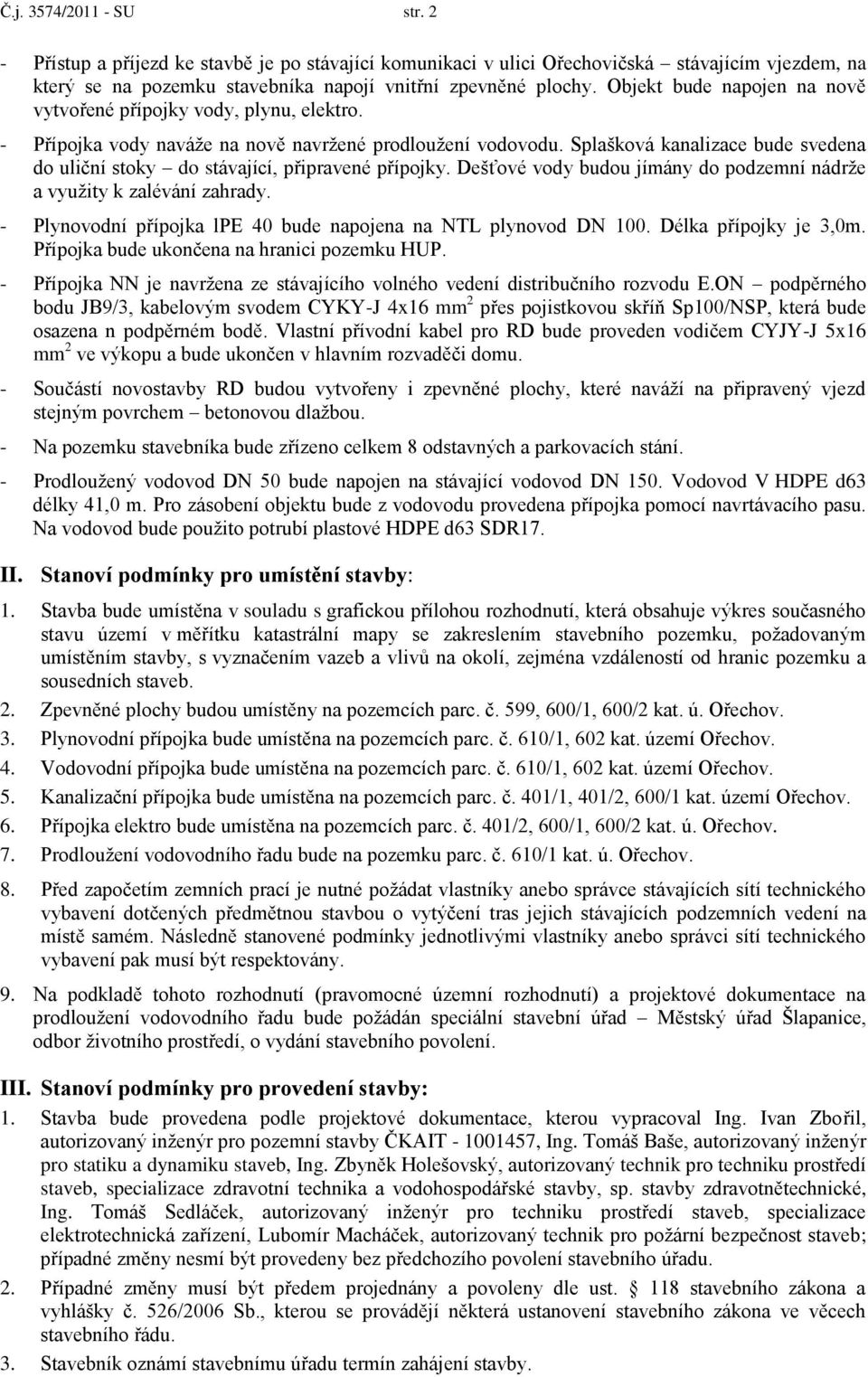 Splašková kanalizace bude svedena do uliční stoky do stávající, připravené přípojky. Dešťové vody budou jímány do podzemní nádrže a využity k zalévání zahrady.