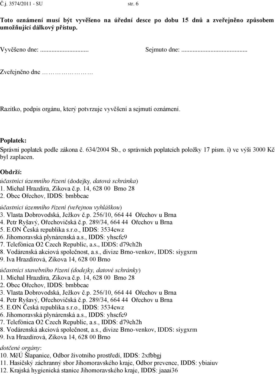 i) ve výši 3000 Kč byl zaplacen. Obdrží: účastníci územního řízení (dodejky, datová schránka) 1. Michal Hrazdíra, Zikova č.p. 14, 628 00 Brno 28 2.