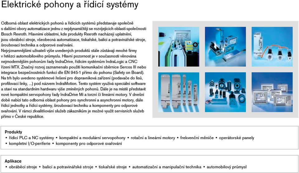 Hlavními oblastmi, kde produkty Rexroth nacházejí uplatnění, jsou obráběcí stroje, všeobecná automatizace, tiskařské, balicí a potravinářské stroje, šroubovací technika a odporové svařování.