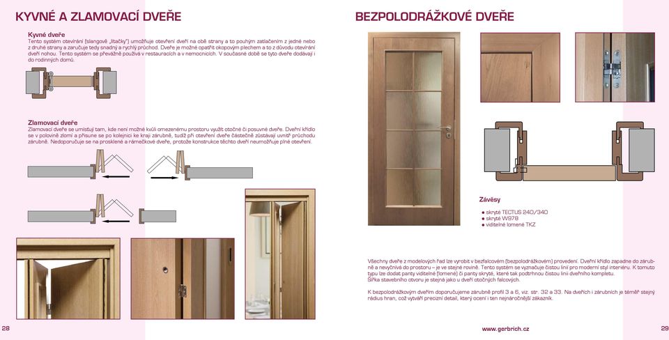 V současné době se tyto dveře dodávají i do rodinných domů. Zlamovací dveře Zlamovací dveře se umísťují tam, kde není možné kvůli omezenému prostoru využít otočné či posuvné dveře.