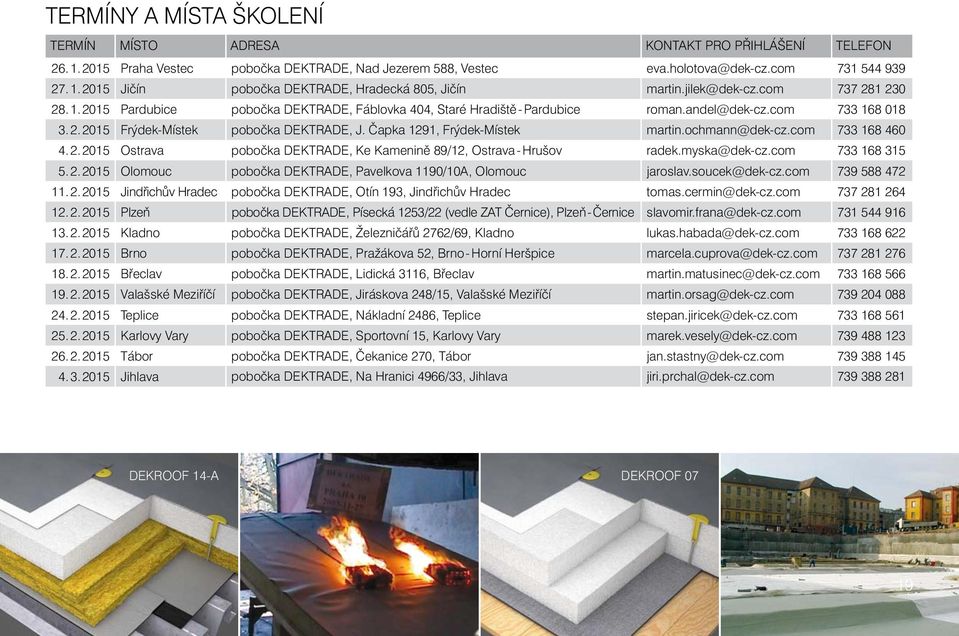 Čapka 1291, Frýdek-Místek martin.ochmann@dek-cz.com 733 168 460 4. 2. 2015 Ostrava pobočka DEKTRADE, Ke Kamenině 89/12, Ostrava - Hrušov radek.myska@dek-cz.com 733 168 315 5. 2. 2015 Olomouc pobočka DEKTRADE, Pavelkova 1190/10A, Olomouc jaroslav.