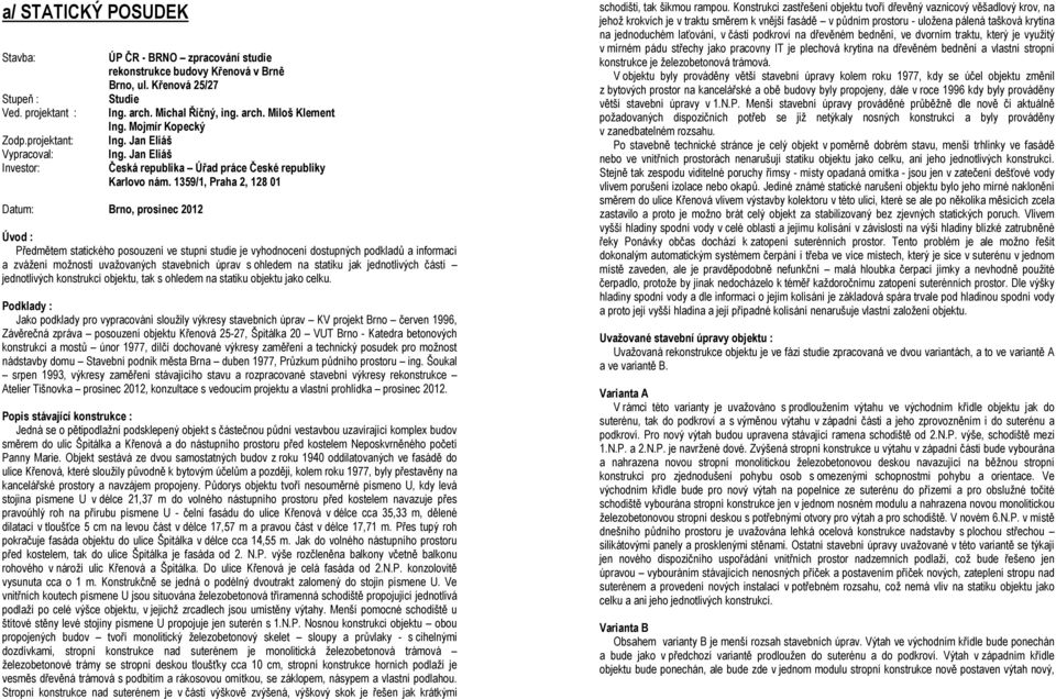 1359/1, Praha 2, 128 01 Datum: Brno, prosinec 2012 Úvod : Předmětem statického posouzení ve stupni studie je vyhodnocení dostupných podkladů a informací a zvážení možnosti uvažovaných stavebních