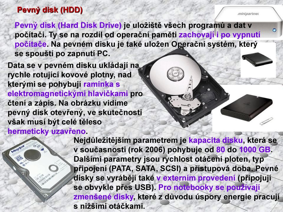 Data se v pevném disku ukládají na rychle rotující kovové plotny, nad kterými se pohybují ramínka s elektromagnetickými hlavičkami pro čtení a zápis.