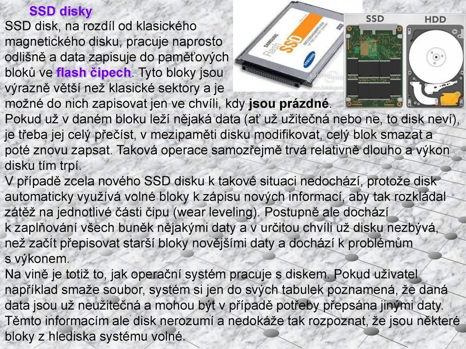 Pokud už v daném bloku leží nějaká data (ať už užitečná nebo ne, to disk neví), je třeba jej celý přečíst, v mezipaměti disku modifikovat, celý blok smazat a poté znovu zapsat.