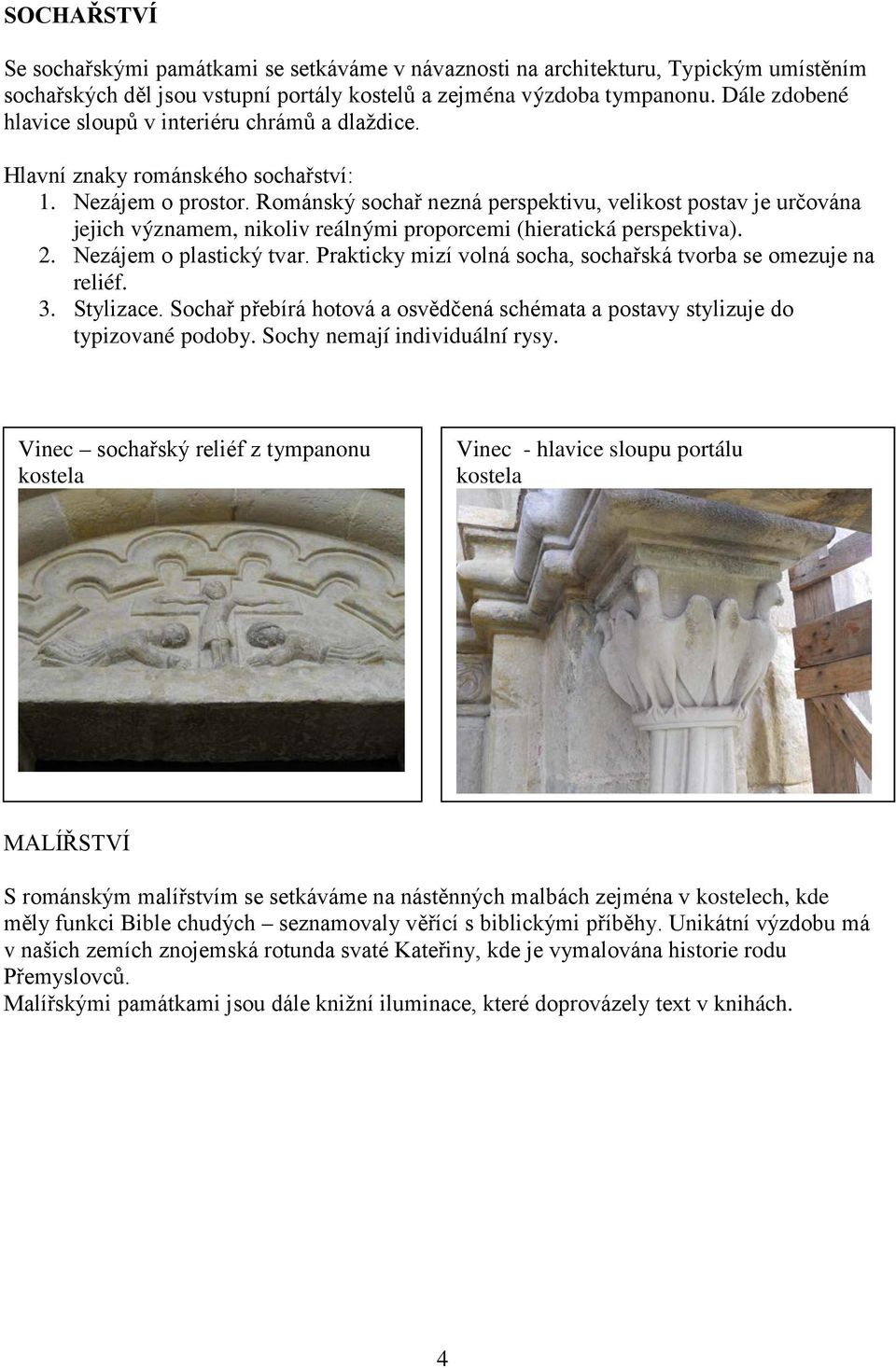 Románský sochař nezná perspektivu, velikost postav je určována jejich významem, nikoliv reálnými proporcemi (hieratická perspektiva). 2. Nezájem o plastický tvar.