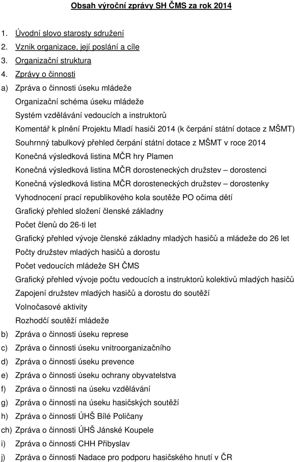 MŠMT) Souhrnný tabulkový přehled čerpání státní dotace z MŠMT v roce 2014 Konečná výsledková listina MČR hry Plamen Konečná výsledková listina MČR dorosteneckých družstev dorostenci Konečná