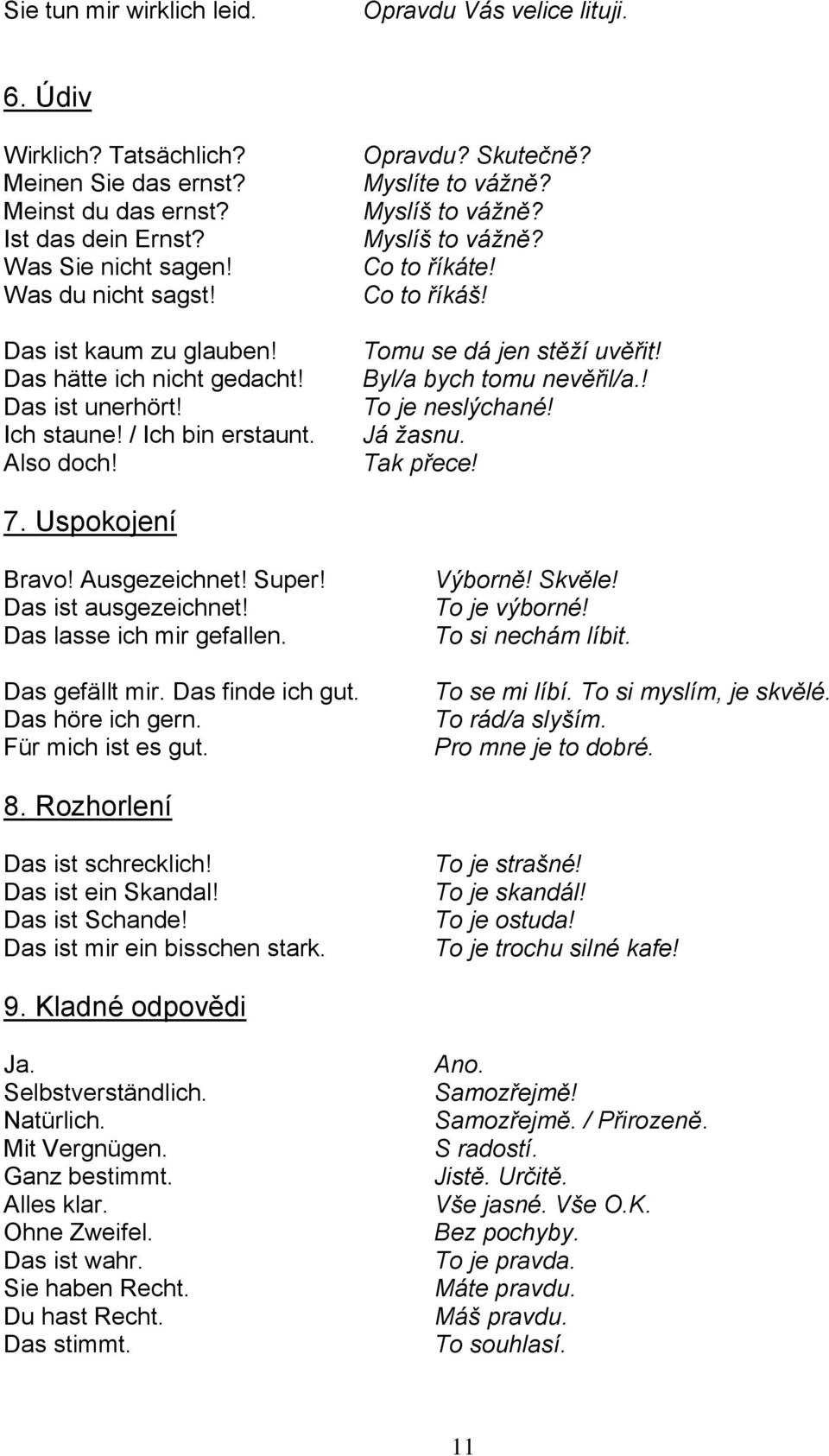 Co to říkáš! Tomu se dá jen stěží uvěřit! Byl/a bych tomu nevěřil/a.! To je neslýchané! Já žasnu. Tak přece! 7. Uspokojení Bravo! Ausgezeichnet! Super! Das ist ausgezeichnet!