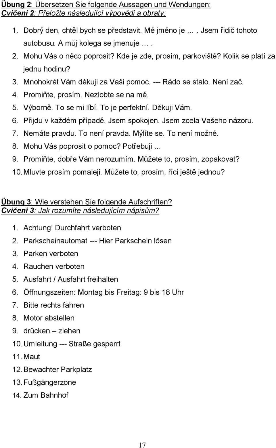 Promiňte, prosím. Nezlobte se na mě. 5. Výborně. To se mi líbí. To je perfektní. Děkuji Vám. 6. Přijdu v každém případě. Jsem spokojen. Jsem zcela Vašeho názoru. 7. Nemáte pravdu. To není pravda.