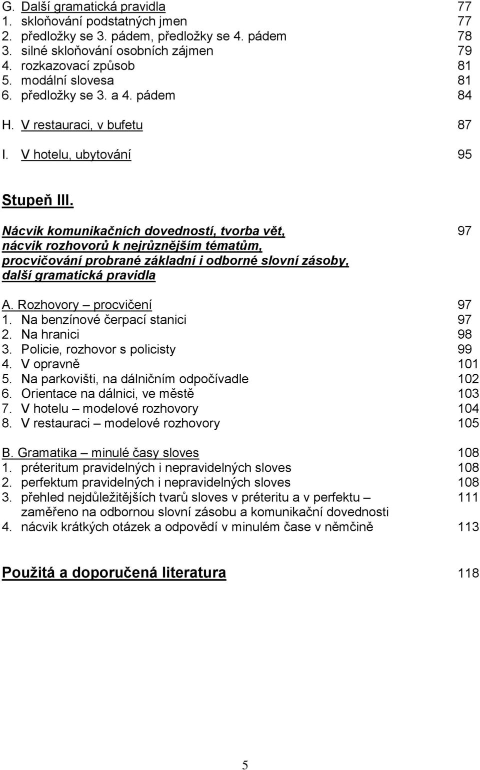 Nácvik komunikačních dovedností, tvorba vět, 97 nácvik rozhovorů k nejrůznějším tématům, procvičování probrané základní i odborné slovní zásoby, další gramatická pravidla A. Rozhovory procvičení 97 1.