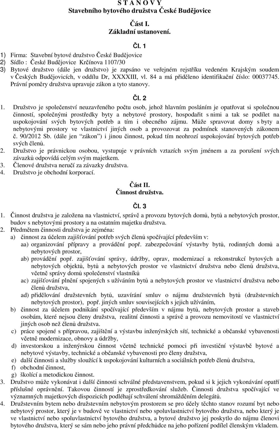 Českých Budějovicích, v oddílu Dr, XXXXIII, vl. 84 a má přiděleno identifikační číslo: 00037745. Právní poměry družstva upravuje zákon a tyto stanovy. Čl. 2 1.