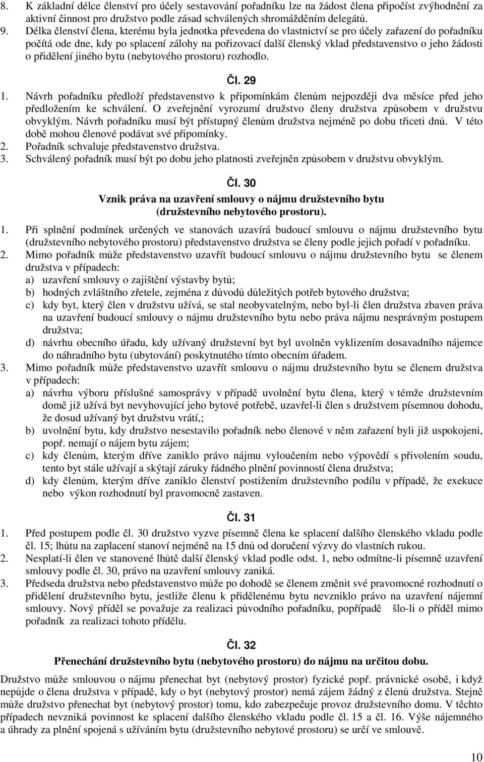 žádosti o přidělení jiného bytu (nebytového prostoru) rozhodlo. Čl. 29 1. Návrh pořadníku předloží představenstvo k připomínkám členům nejpozději dva měsíce před jeho předložením ke schválení.