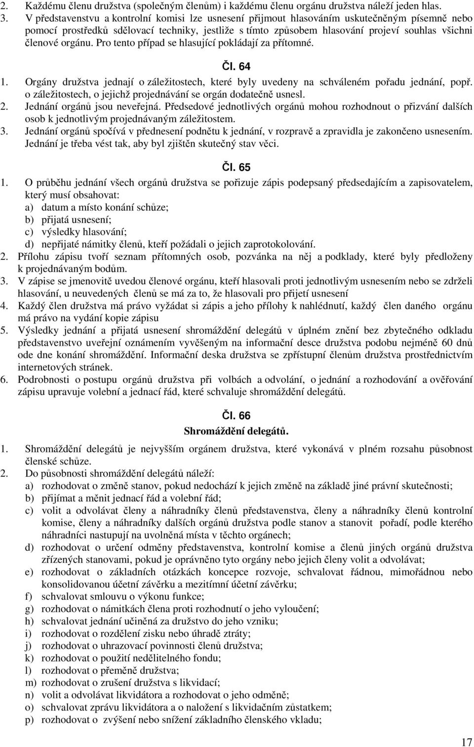 členové orgánu. Pro tento případ se hlasující pokládají za přítomné. Čl. 64 1. Orgány družstva jednají o záležitostech, které byly uvedeny na schváleném pořadu jednání, popř.