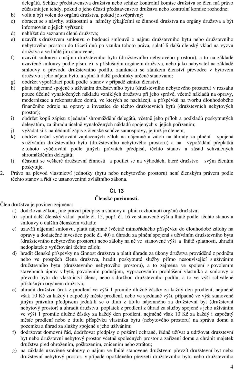 volen do orgánů družstva, pokud je svéprávný; c) obracet se s návrhy, stížnostmi a náměty týkajícími se činnosti družstva na orgány družstva a být informován o jejich vyřízení; d) nahlížet do seznamu