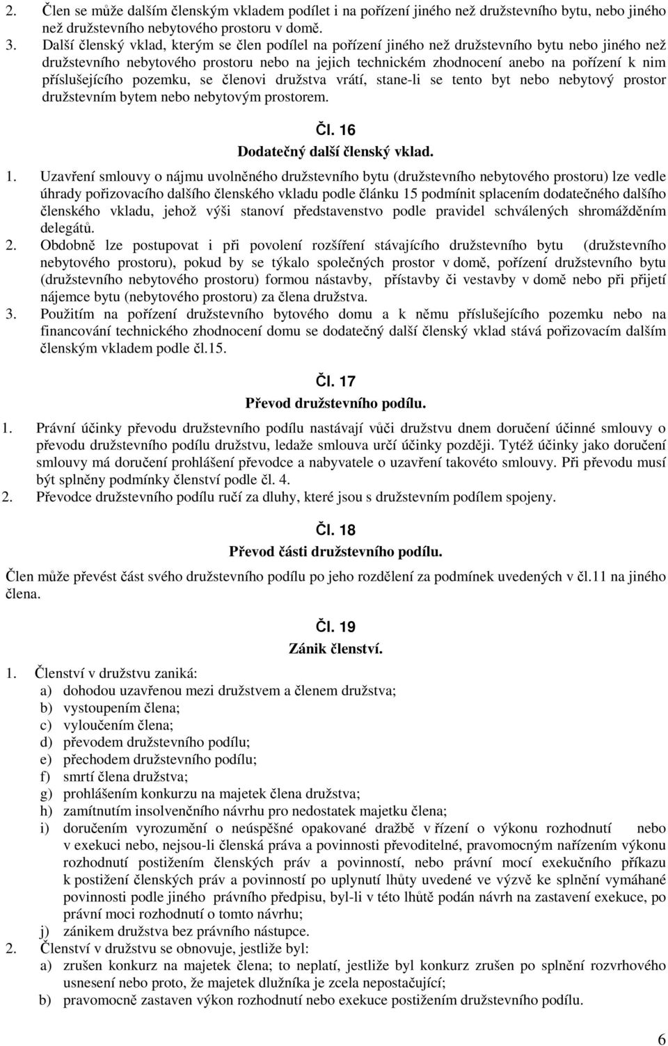 příslušejícího pozemku, se členovi družstva vrátí, stane-li se tento byt nebo nebytový prostor družstevním bytem nebo nebytovým prostorem. Čl. 16