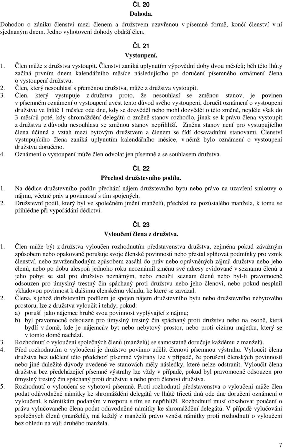 Členství zaniká uplynutím výpovědní doby dvou měsíců; běh této lhůty začíná prvním dnem kalendářního měsíce následujícího po doručení písemného oznámení člena o vystoupení družstvu. 2.