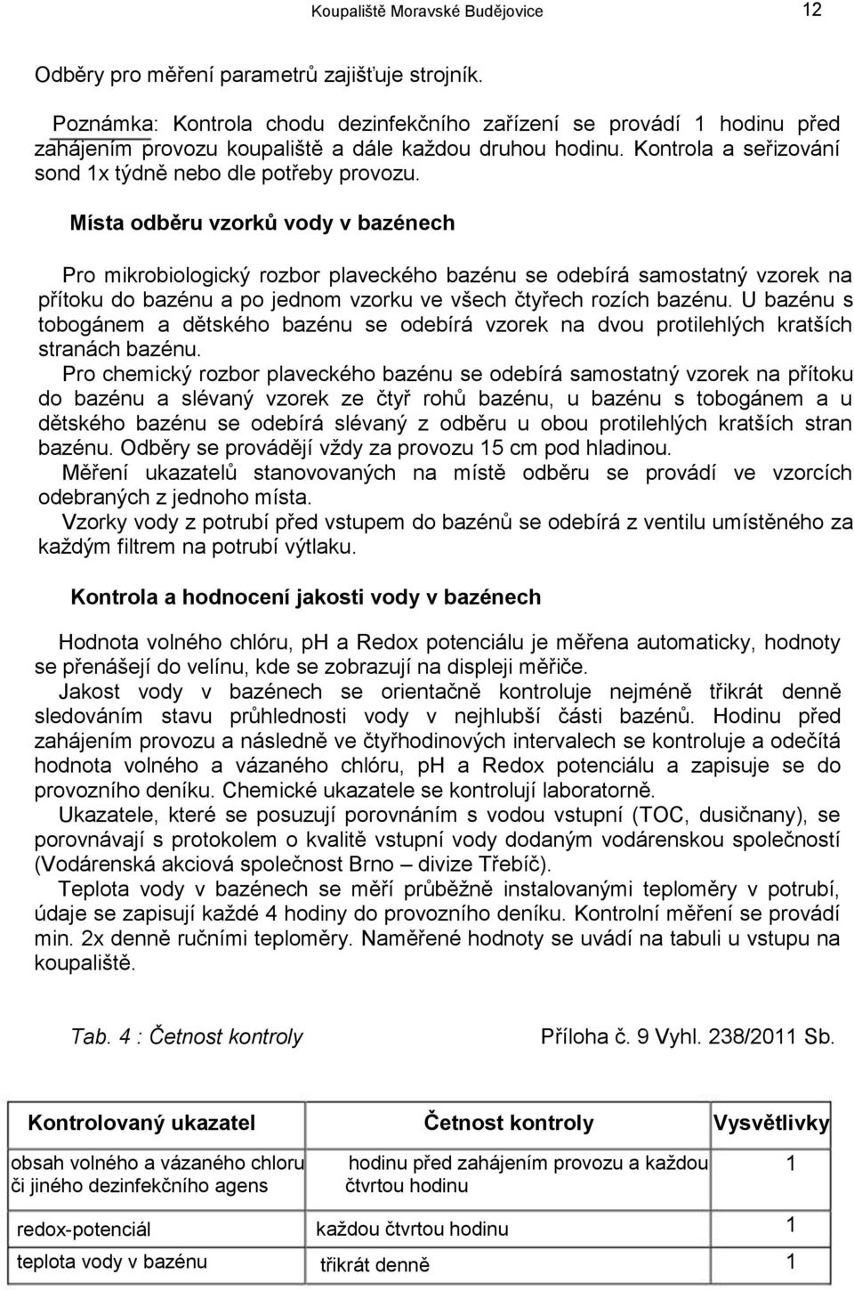 Místa odběru vzorků vody v bazénech Pro mikrobiologický rozbor plaveckého bazénu se odebírá samostatný vzorek na přítoku do bazénu a po jednom vzorku ve všech čtyřech rozích bazénu.