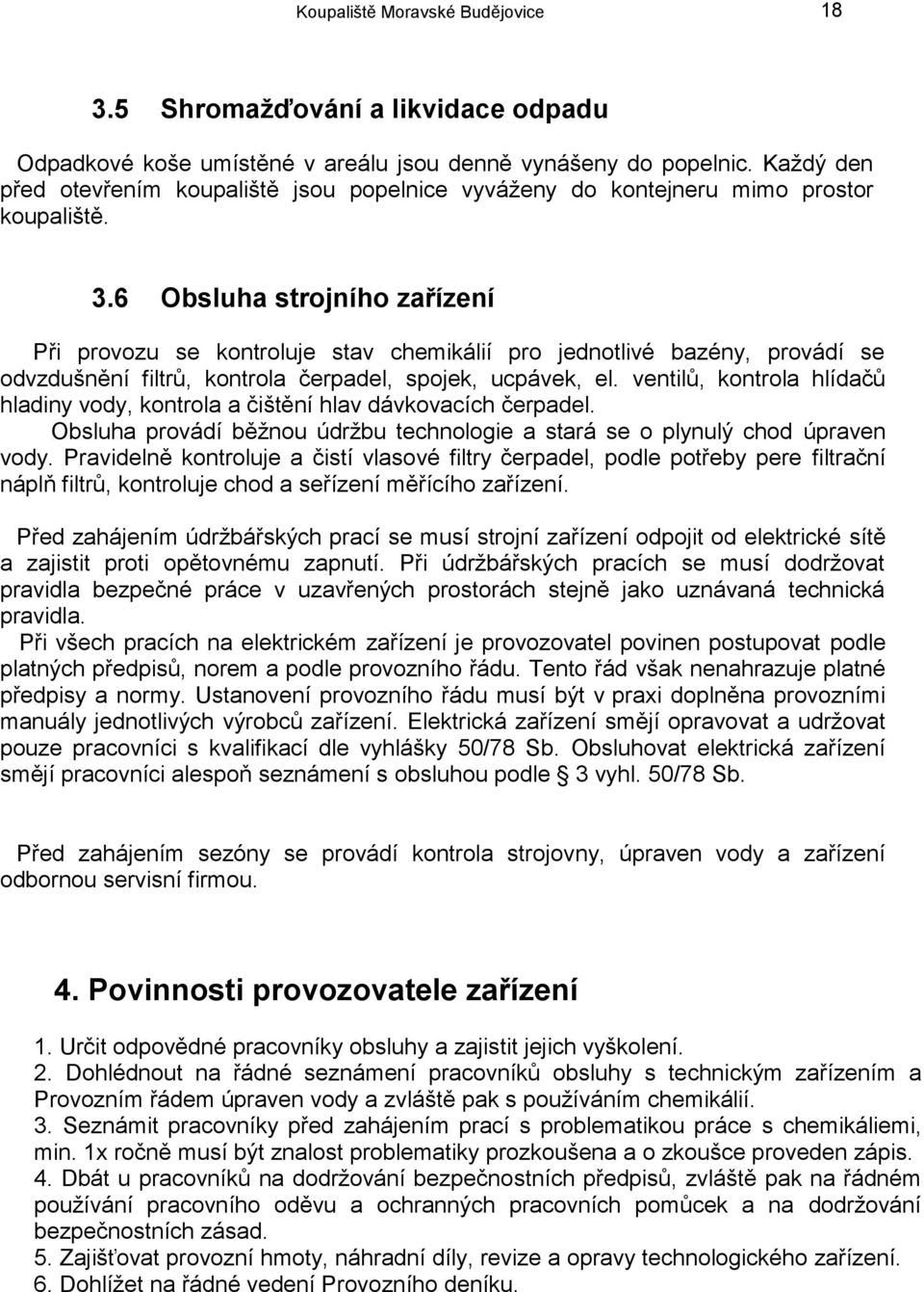 6 Obsluha strojního zařízení Při provozu se kontroluje stav chemikálií pro jednotlivé bazény, provádí se odvzdušnění filtrů, kontrola čerpadel, spojek, ucpávek, el.