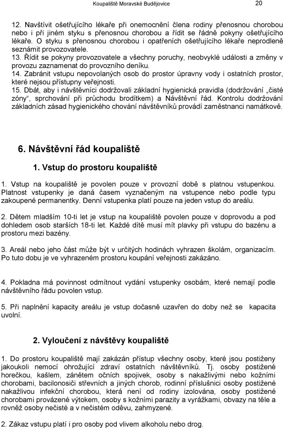 O styku s přenosnou chorobou i opatřeních ošetřujícího lékaře neprodleně seznámit provozovatele. 13.